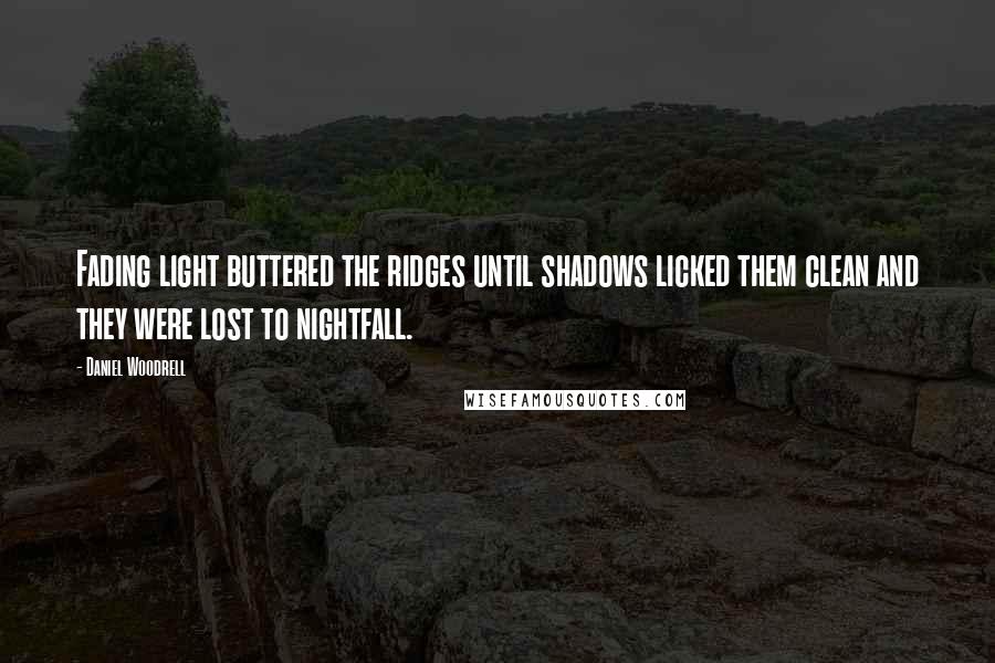 Daniel Woodrell Quotes: Fading light buttered the ridges until shadows licked them clean and they were lost to nightfall.