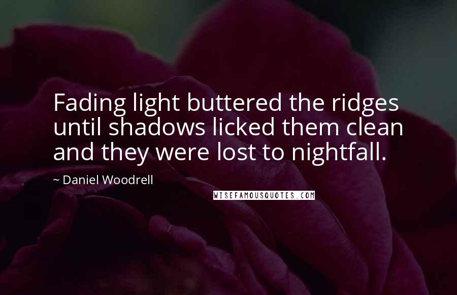 Daniel Woodrell Quotes: Fading light buttered the ridges until shadows licked them clean and they were lost to nightfall.