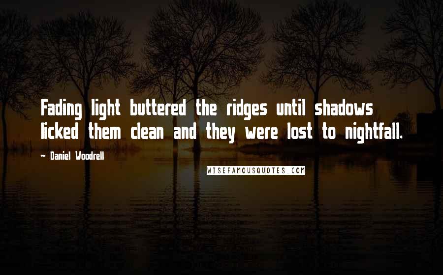 Daniel Woodrell Quotes: Fading light buttered the ridges until shadows licked them clean and they were lost to nightfall.