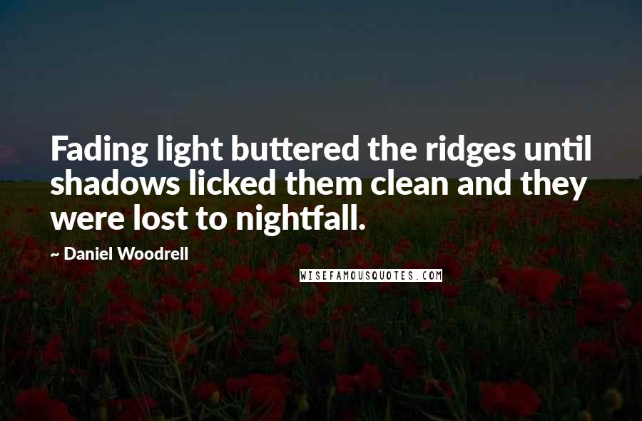 Daniel Woodrell Quotes: Fading light buttered the ridges until shadows licked them clean and they were lost to nightfall.