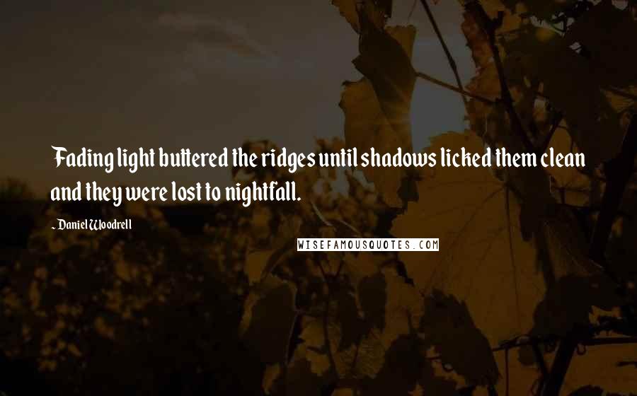 Daniel Woodrell Quotes: Fading light buttered the ridges until shadows licked them clean and they were lost to nightfall.