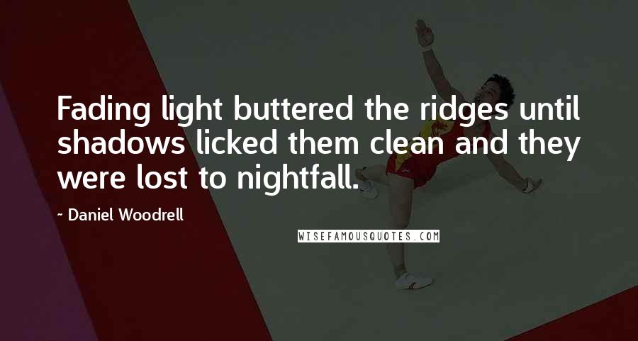 Daniel Woodrell Quotes: Fading light buttered the ridges until shadows licked them clean and they were lost to nightfall.