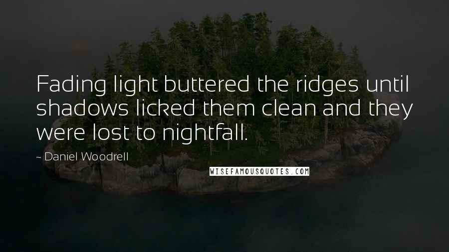 Daniel Woodrell Quotes: Fading light buttered the ridges until shadows licked them clean and they were lost to nightfall.