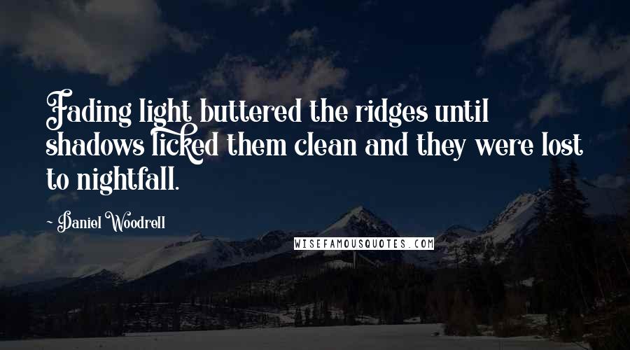 Daniel Woodrell Quotes: Fading light buttered the ridges until shadows licked them clean and they were lost to nightfall.