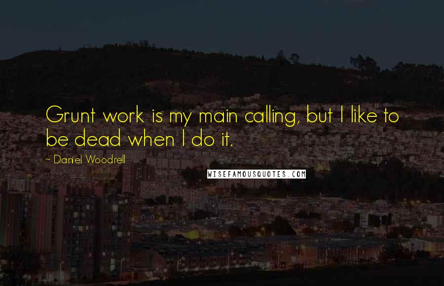 Daniel Woodrell Quotes: Grunt work is my main calling, but I like to be dead when I do it.