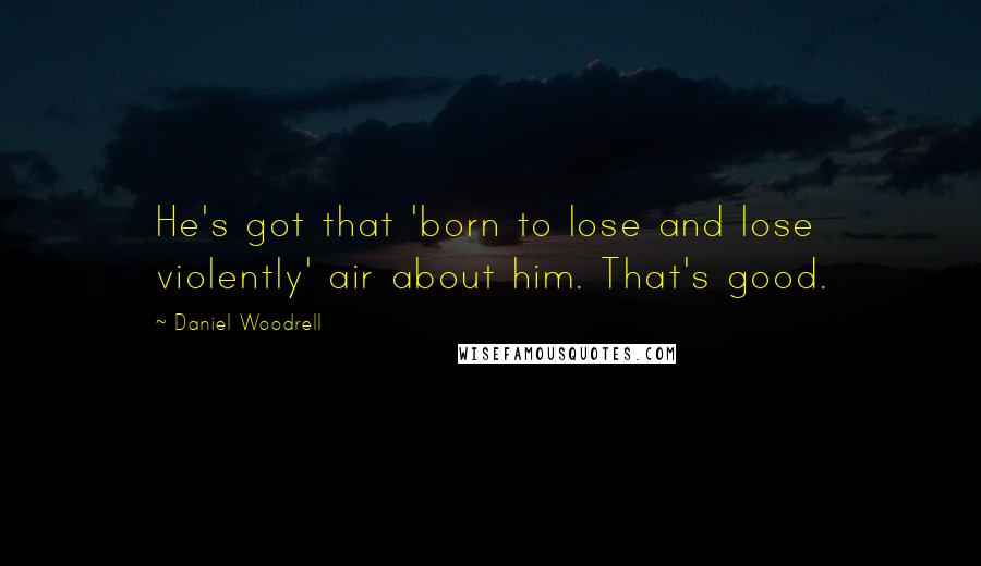 Daniel Woodrell Quotes: He's got that 'born to lose and lose violently' air about him. That's good.