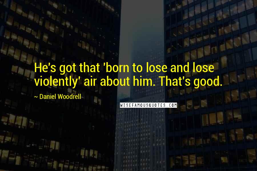 Daniel Woodrell Quotes: He's got that 'born to lose and lose violently' air about him. That's good.