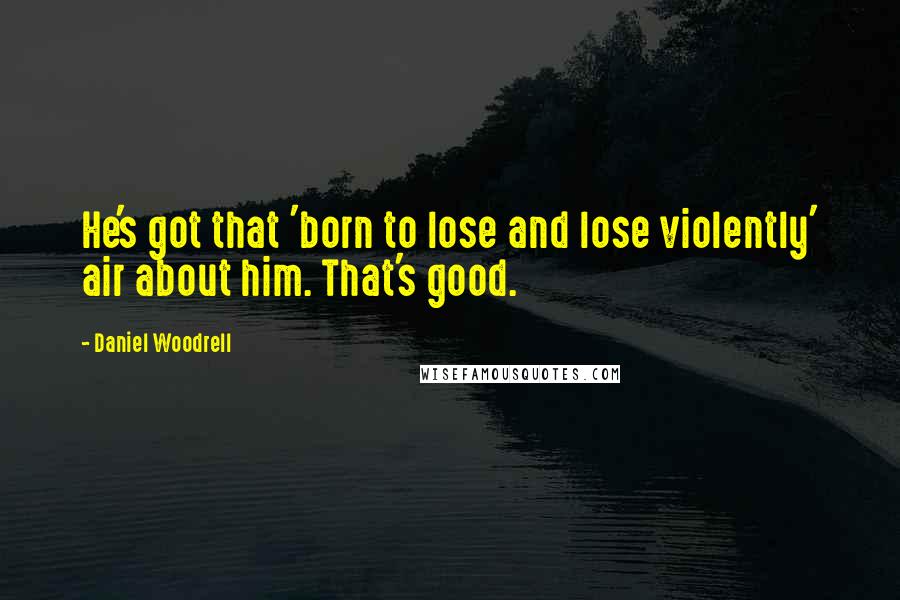 Daniel Woodrell Quotes: He's got that 'born to lose and lose violently' air about him. That's good.