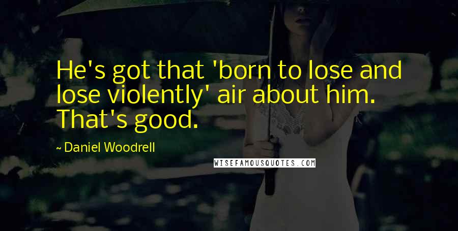 Daniel Woodrell Quotes: He's got that 'born to lose and lose violently' air about him. That's good.