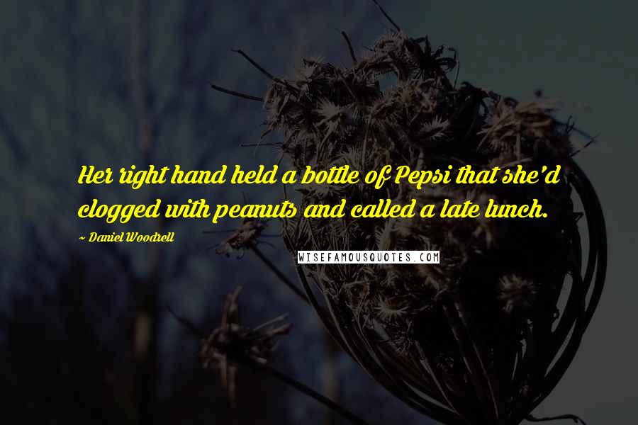 Daniel Woodrell Quotes: Her right hand held a bottle of Pepsi that she'd clogged with peanuts and called a late lunch.
