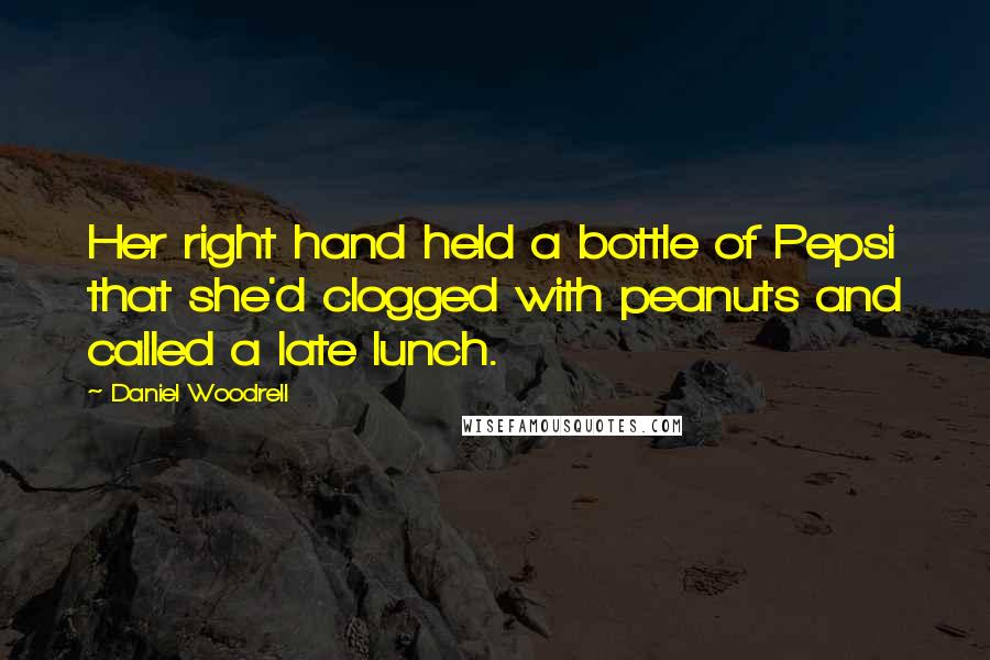 Daniel Woodrell Quotes: Her right hand held a bottle of Pepsi that she'd clogged with peanuts and called a late lunch.