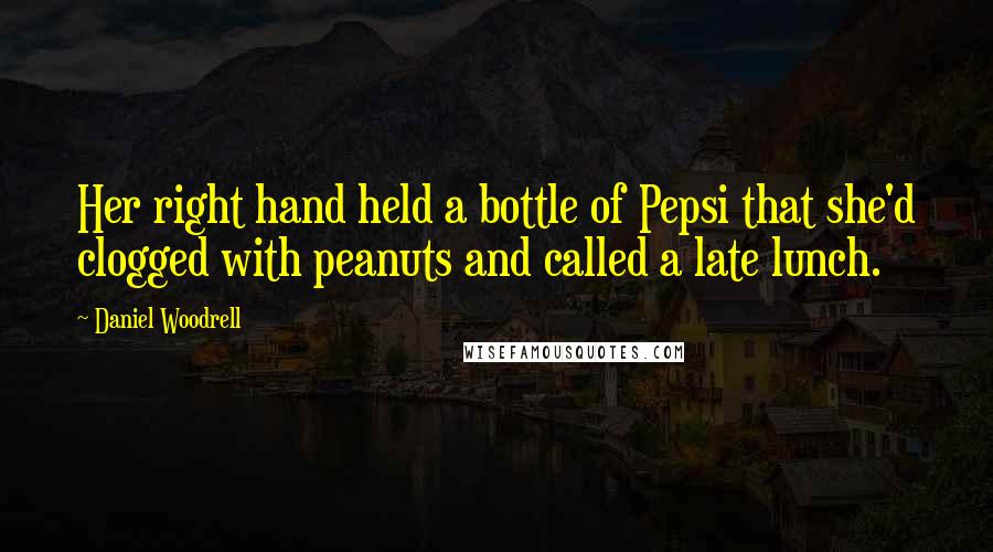 Daniel Woodrell Quotes: Her right hand held a bottle of Pepsi that she'd clogged with peanuts and called a late lunch.