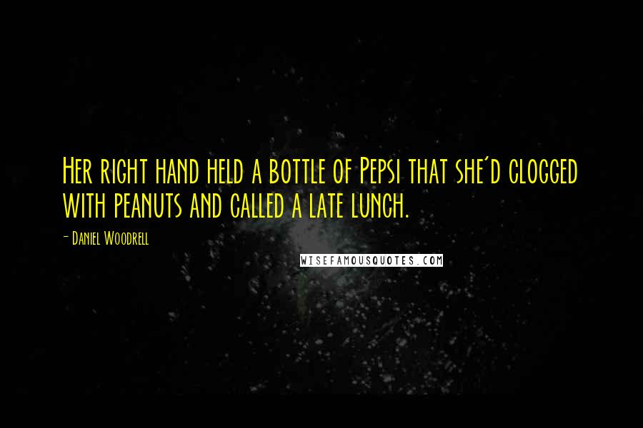 Daniel Woodrell Quotes: Her right hand held a bottle of Pepsi that she'd clogged with peanuts and called a late lunch.