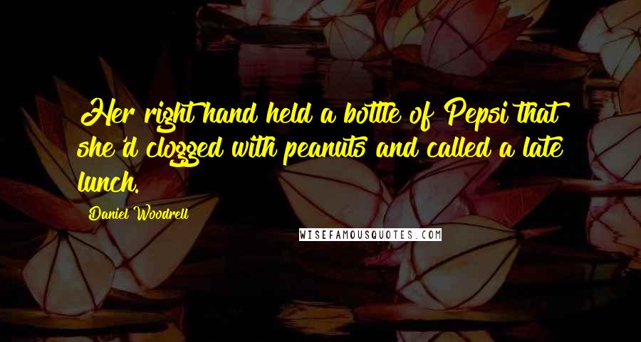 Daniel Woodrell Quotes: Her right hand held a bottle of Pepsi that she'd clogged with peanuts and called a late lunch.
