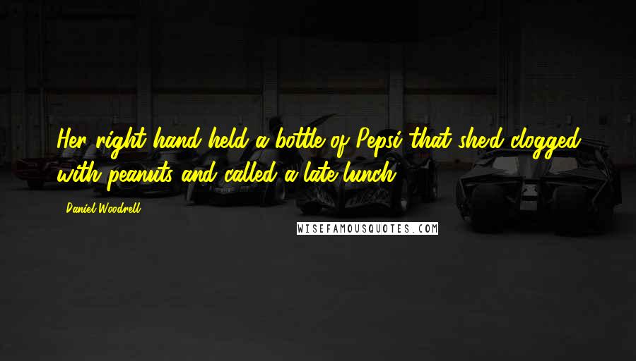 Daniel Woodrell Quotes: Her right hand held a bottle of Pepsi that she'd clogged with peanuts and called a late lunch.