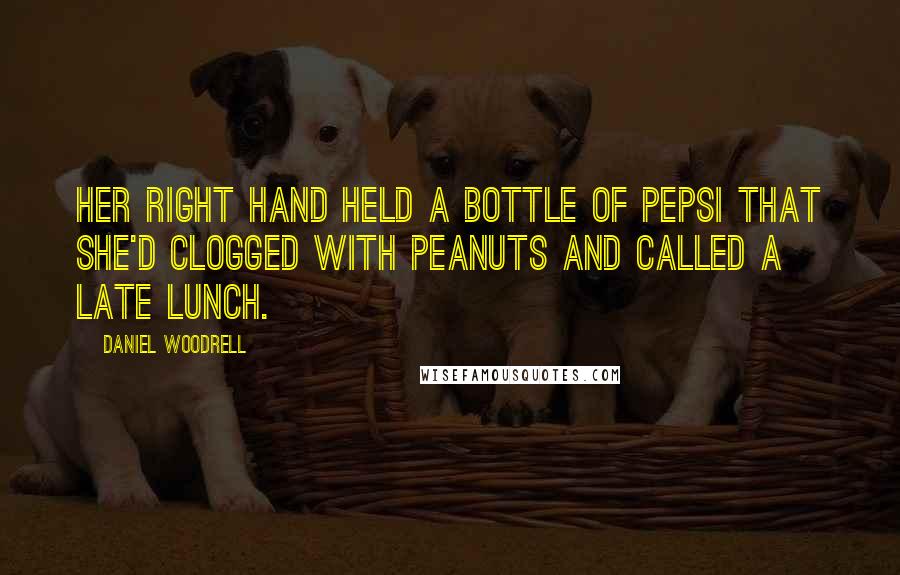 Daniel Woodrell Quotes: Her right hand held a bottle of Pepsi that she'd clogged with peanuts and called a late lunch.