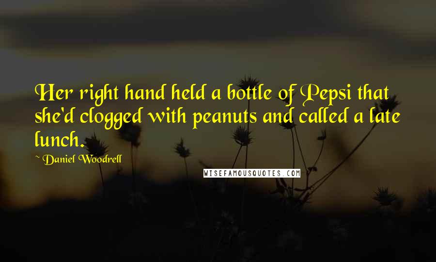Daniel Woodrell Quotes: Her right hand held a bottle of Pepsi that she'd clogged with peanuts and called a late lunch.