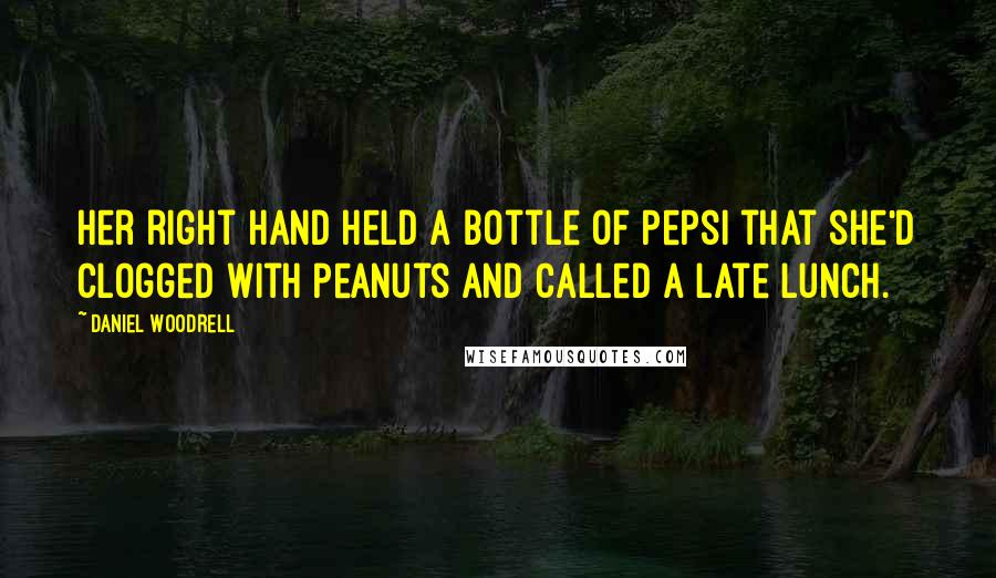 Daniel Woodrell Quotes: Her right hand held a bottle of Pepsi that she'd clogged with peanuts and called a late lunch.