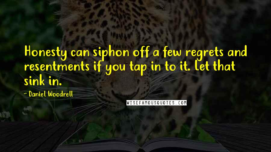 Daniel Woodrell Quotes: Honesty can siphon off a few regrets and resentments if you tap in to it. Let that sink in.