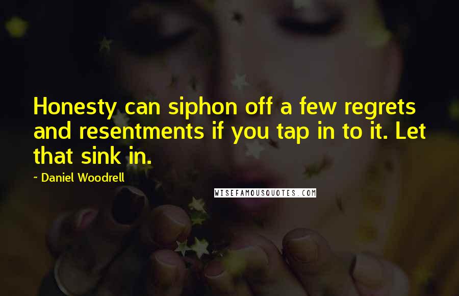 Daniel Woodrell Quotes: Honesty can siphon off a few regrets and resentments if you tap in to it. Let that sink in.