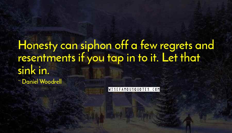 Daniel Woodrell Quotes: Honesty can siphon off a few regrets and resentments if you tap in to it. Let that sink in.