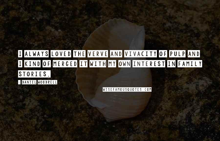 Daniel Woodrell Quotes: I always loved the verve and vivacity of pulp and I kind of merged it with my own interest in family stories.