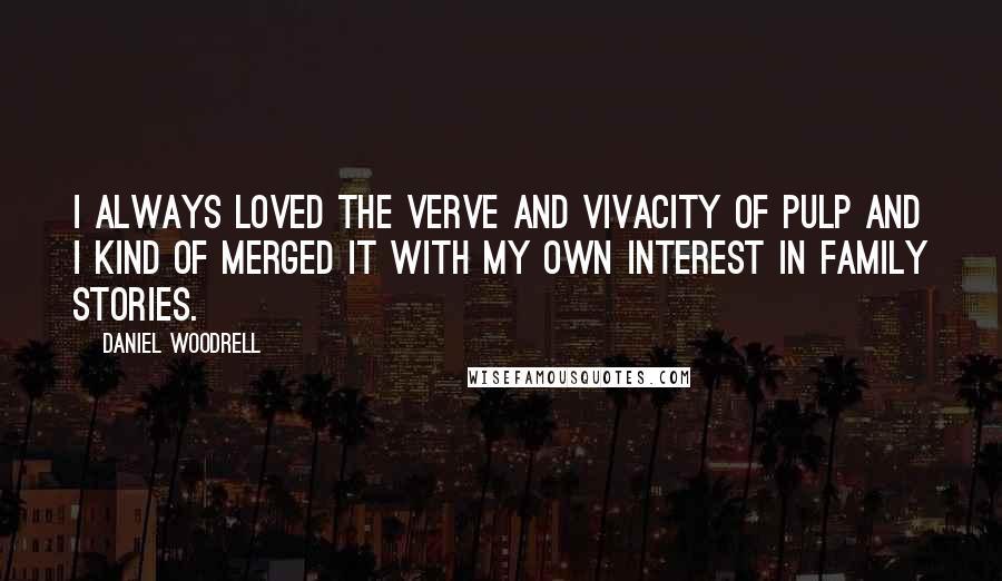 Daniel Woodrell Quotes: I always loved the verve and vivacity of pulp and I kind of merged it with my own interest in family stories.