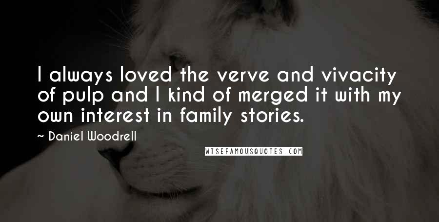 Daniel Woodrell Quotes: I always loved the verve and vivacity of pulp and I kind of merged it with my own interest in family stories.