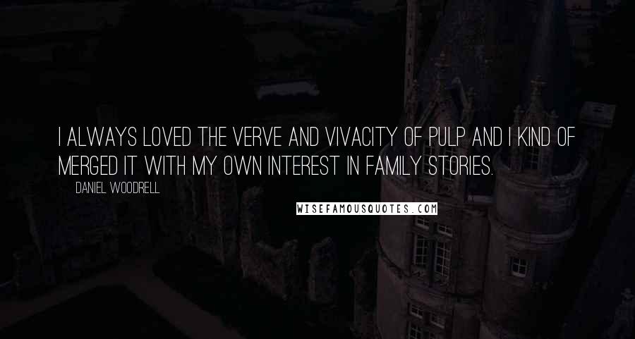 Daniel Woodrell Quotes: I always loved the verve and vivacity of pulp and I kind of merged it with my own interest in family stories.