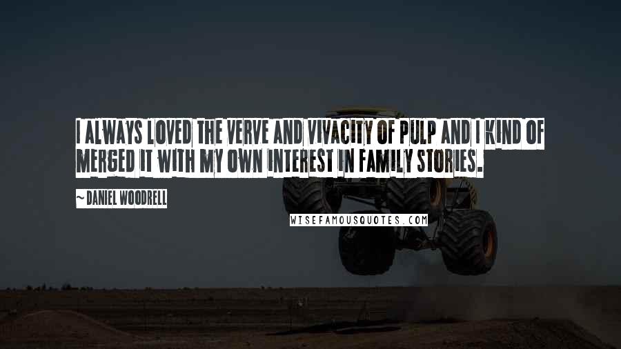 Daniel Woodrell Quotes: I always loved the verve and vivacity of pulp and I kind of merged it with my own interest in family stories.