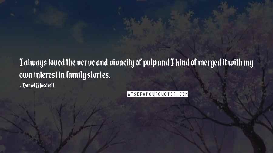 Daniel Woodrell Quotes: I always loved the verve and vivacity of pulp and I kind of merged it with my own interest in family stories.