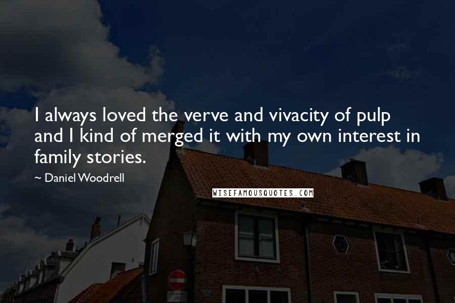 Daniel Woodrell Quotes: I always loved the verve and vivacity of pulp and I kind of merged it with my own interest in family stories.