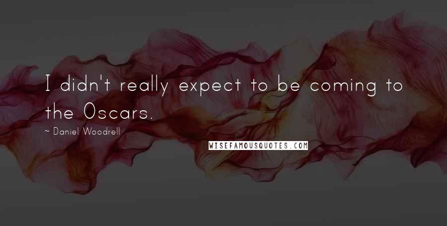 Daniel Woodrell Quotes: I didn't really expect to be coming to the Oscars.