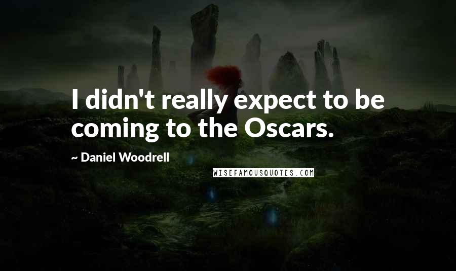 Daniel Woodrell Quotes: I didn't really expect to be coming to the Oscars.