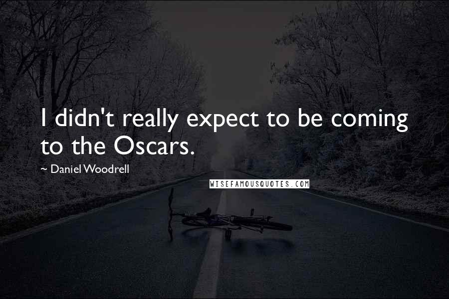 Daniel Woodrell Quotes: I didn't really expect to be coming to the Oscars.