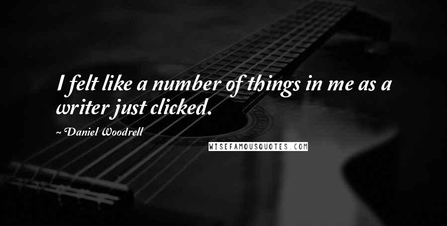 Daniel Woodrell Quotes: I felt like a number of things in me as a writer just clicked.