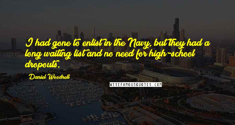 Daniel Woodrell Quotes: I had gone to enlist in the Navy, but they had a long waiting list and no need for high-school dropouts.