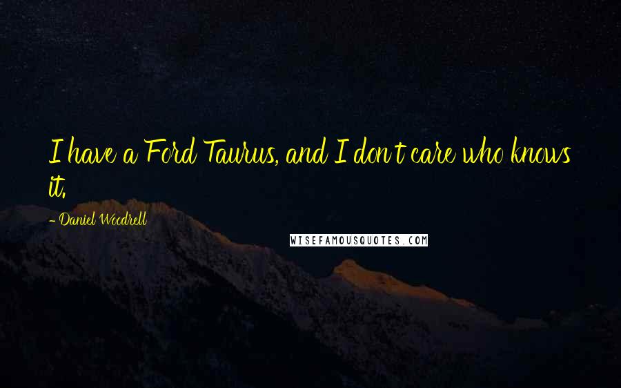 Daniel Woodrell Quotes: I have a Ford Taurus, and I don't care who knows it.