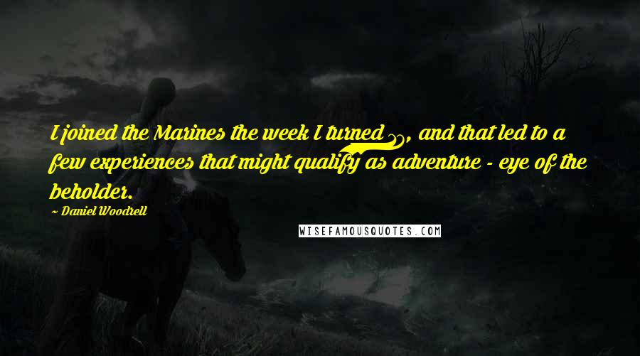 Daniel Woodrell Quotes: I joined the Marines the week I turned 17, and that led to a few experiences that might qualify as adventure - eye of the beholder.
