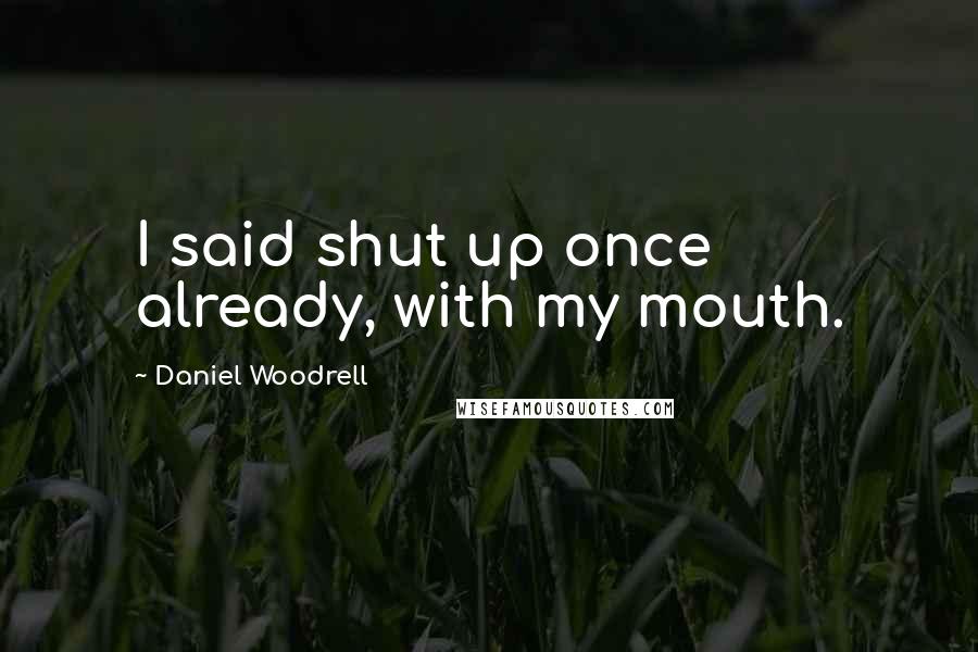 Daniel Woodrell Quotes: I said shut up once already, with my mouth.