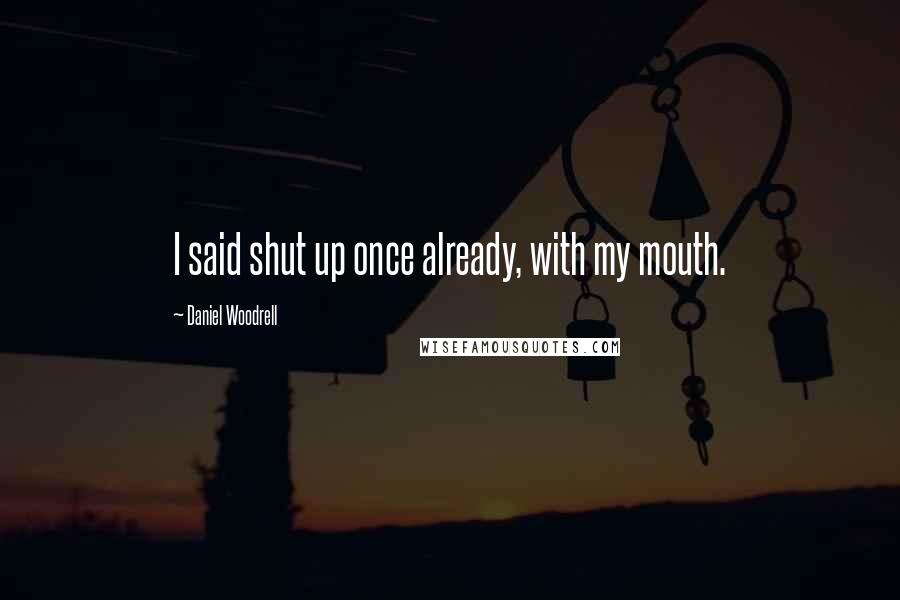 Daniel Woodrell Quotes: I said shut up once already, with my mouth.