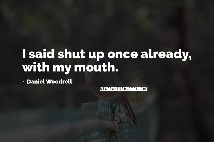 Daniel Woodrell Quotes: I said shut up once already, with my mouth.