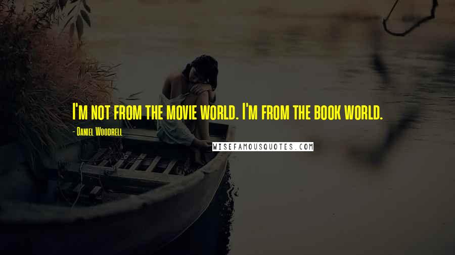 Daniel Woodrell Quotes: I'm not from the movie world. I'm from the book world.