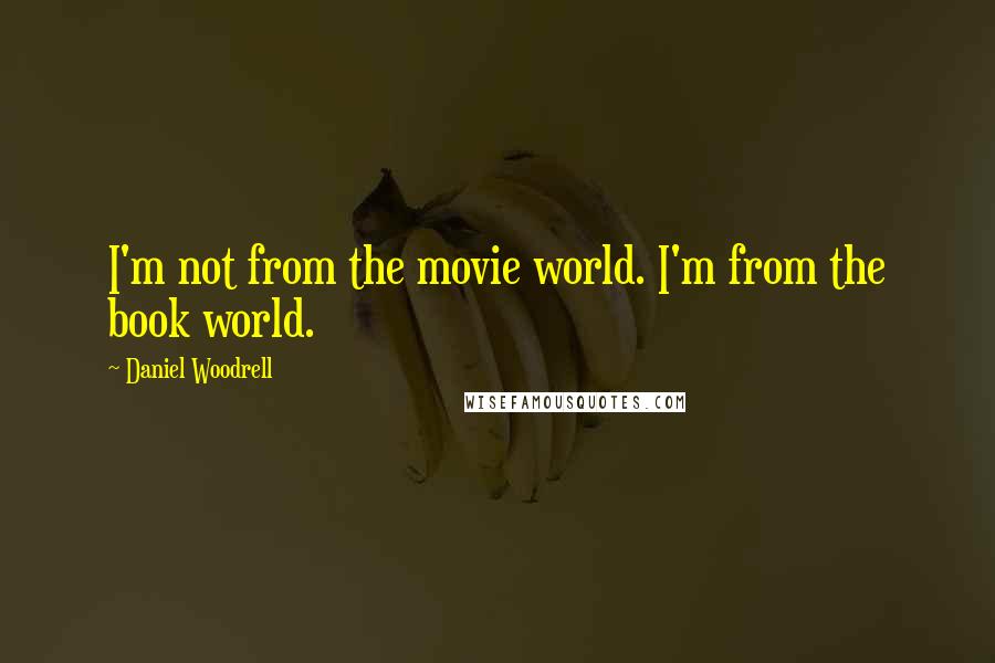 Daniel Woodrell Quotes: I'm not from the movie world. I'm from the book world.