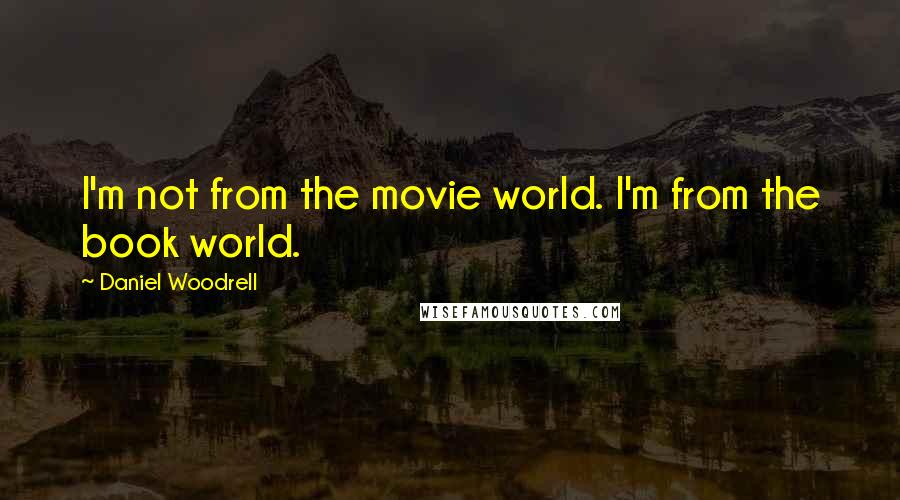 Daniel Woodrell Quotes: I'm not from the movie world. I'm from the book world.