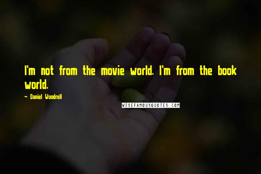 Daniel Woodrell Quotes: I'm not from the movie world. I'm from the book world.