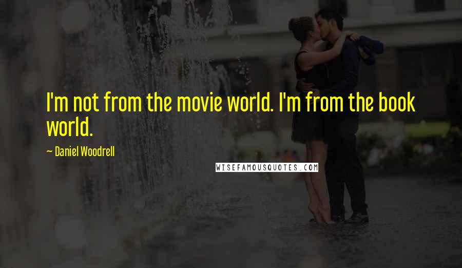 Daniel Woodrell Quotes: I'm not from the movie world. I'm from the book world.