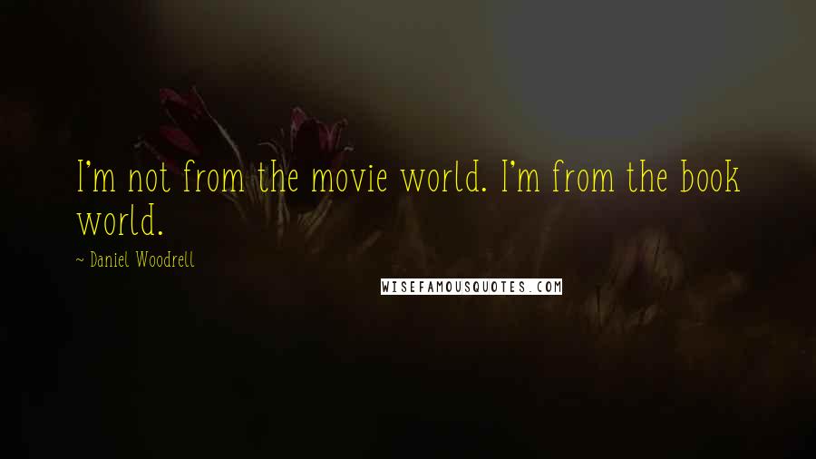 Daniel Woodrell Quotes: I'm not from the movie world. I'm from the book world.