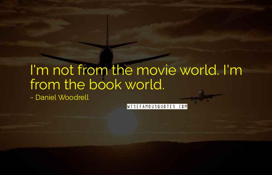 Daniel Woodrell Quotes: I'm not from the movie world. I'm from the book world.