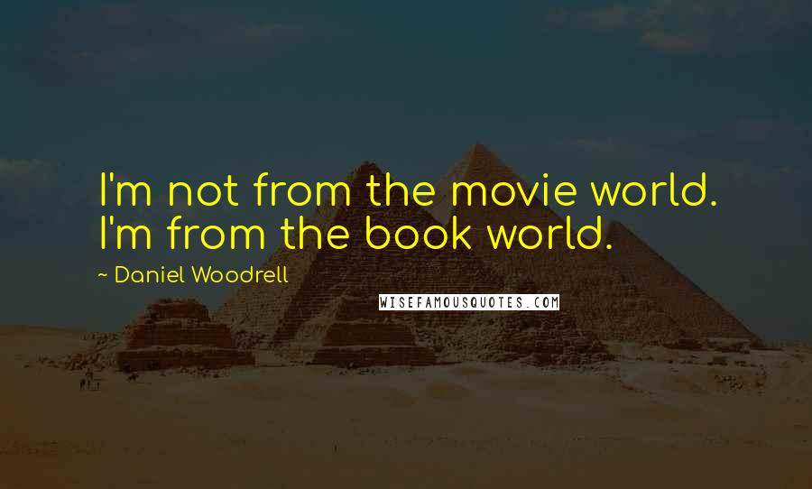 Daniel Woodrell Quotes: I'm not from the movie world. I'm from the book world.